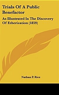 Trials of a Public Benefactor: As Illustrated in the Discovery of Etherization (1859) (Hardcover)