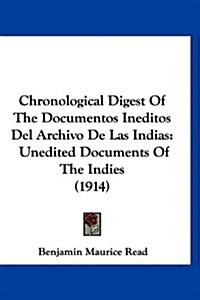 Chronological Digest of the Documentos Ineditos del Archivo de Las Indias: Unedited Documents of the Indies (1914) (Hardcover)