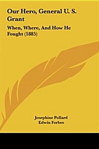 Our Hero, General U. S. Grant: When, Where, and How He Fought (1885) (Hardcover)