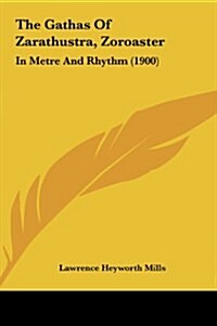 The Gathas of Zarathustra, Zoroaster: In Metre and Rhythm (1900) (Hardcover)