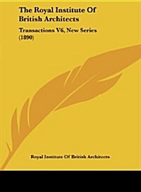 The Royal Institute of British Architects: Transactions V6, New Series (1890) (Hardcover)