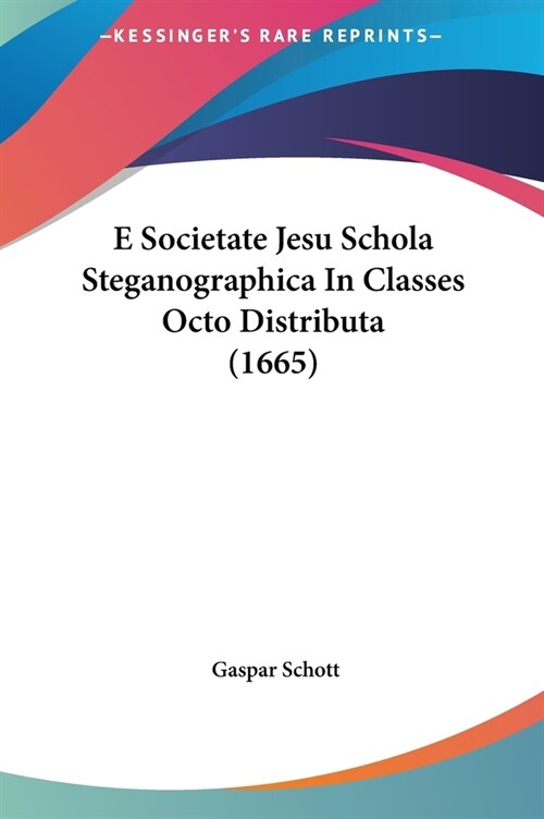 E Societate Jesu Schola Steganographica in Classes Octo Distributa (1665) (Hardcover)