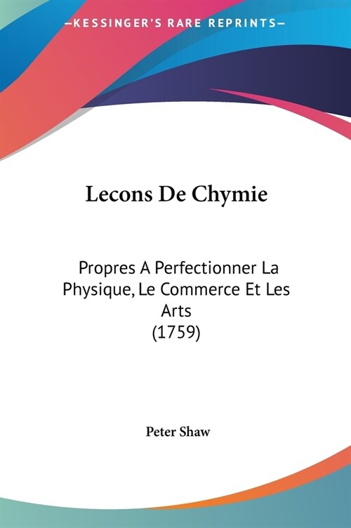 Lecons de Chymie: Propres a Perfectionner La Physique, Le Commerce Et Les Arts (1759) (Hardcover)