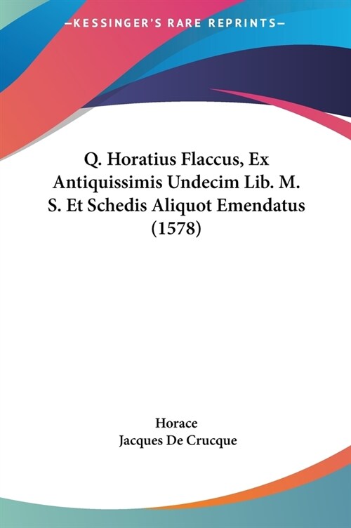 Q. Horatius Flaccus, Ex Antiquissimis Undecim Lib. M. S. Et Schedis Aliquot Emendatus (1578) (Hardcover)