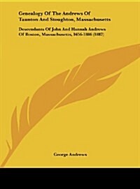 Genealogy of the Andrews of Taunton and Stoughton, Massachusetts: Descendants of John and Hannah Andrews of Boston, Massachusetts, 1656-1886 (1887) (Hardcover)