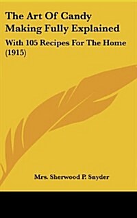 The Art of Candy Making Fully Explained: With 105 Recipes for the Home (1915) (Hardcover)