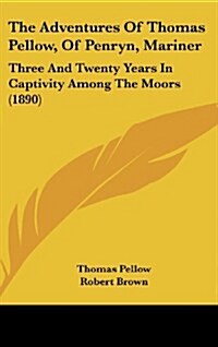 The Adventures of Thomas Pellow, of Penryn, Mariner: Three and Twenty Years in Captivity Among the Moors (1890) (Hardcover)