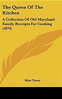 The Queen of the Kitchen: A Collection of Old Maryland Family Receipts for Cooking (1874) (Hardcover)