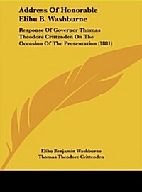 Address of Honorable Elihu B. Washburne: Response of Governor Thomas Theodore Crittenden on the Occasion of the Presentation (1881) (Hardcover)