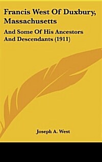 Francis West of Duxbury, Massachusetts: And Some of His Ancestors and Descendants (1911) (Hardcover)