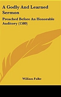 A Godly and Learned Sermon: Preached Before an Honorable Auditory (1580) (Hardcover)