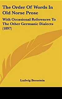 The Order of Words in Old Norse Prose: With Occasional References to the Other Germanic Dialects (1897) (Hardcover)