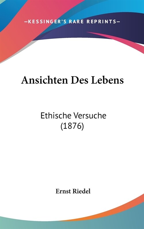 Ansichten Des Lebens: Ethische Versuche (1876) (Hardcover)