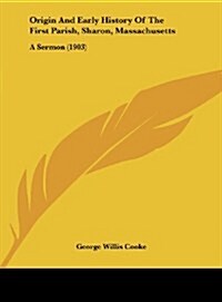 Origin and Early History of the First Parish, Sharon, Massachusetts: A Sermon (1903) (Hardcover)