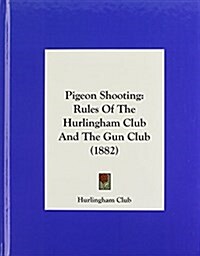 Pigeon Shooting: Rules of the Hurlingham Club and the Gun Club (1882) (Hardcover)