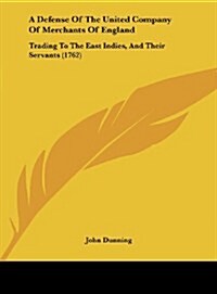 A Defense of the United Company of Merchants of England: Trading to the East Indies, and Their Servants (1762) (Hardcover)