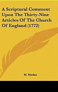 A Scriptural Comment Upon the Thirty-Nine Articles of the Church of England (1772) (Hardcover)