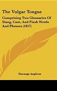 The Vulgar Tongue: Comprising Two Glossaries of Slang, Cant, and Flash Words and Phrases (1857) (Hardcover)