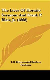 The Lives of Horatio Seymour and Frank P. Blair, Jr. (1868) (Hardcover)