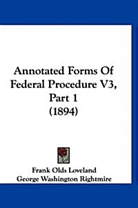 Annotated Forms of Federal Procedure V3, Part 1 (1894) (Hardcover)