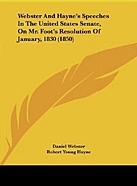 Webster and Haynes Speeches in the United States Senate, on Mr. Foots Resolution of January, 1830 (1850) (Hardcover)