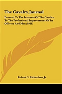 The Cavalry Journal: Devoted to the Interests of the Cavalry, to the Professional Improvement of Its Officers and Men (1921) (Hardcover)