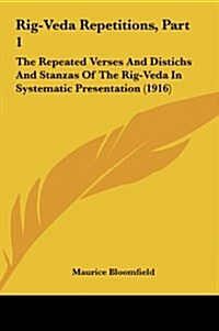 Rig-Veda Repetitions, Part 1: The Repeated Verses and Distichs and Stanzas of the Rig-Veda in Systematic Presentation (1916) (Hardcover)