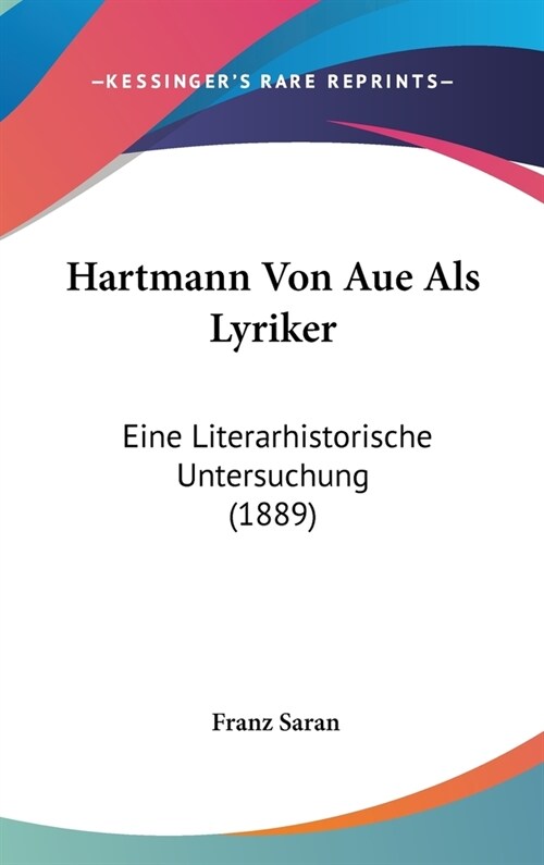 Hartmann Von Aue ALS Lyriker: Eine Literarhistorische Untersuchung (1889) (Hardcover)