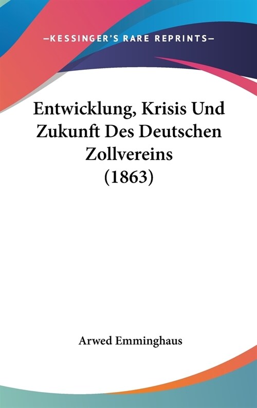 Entwicklung, Krisis Und Zukunft Des Deutschen Zollvereins (1863) (Hardcover)