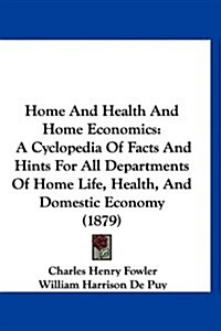 Home and Health and Home Economics: A Cyclopedia of Facts and Hints for All Departments of Home Life, Health, and Domestic Economy (1879) (Hardcover)