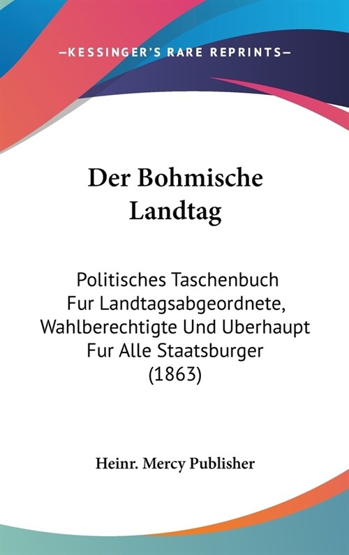 Der Bohmische Landtag: Politisches Taschenbuch Fur Landtagsabgeordnete, Wahlberechtigte Und Uberhaupt Fur Alle Staatsburger (1863) (Hardcover)