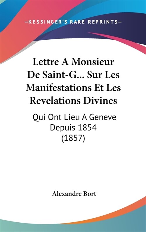 Lettre a Monsieur de Saint-G... Sur Les Manifestations Et Les Revelations Divines: Qui Ont Lieu a Geneve Depuis 1854 (1857) (Hardcover)