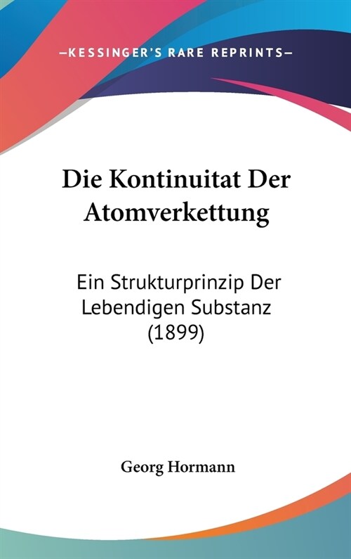 Die Kontinuitat Der Atomverkettung: Ein Strukturprinzip Der Lebendigen Substanz (1899) (Hardcover)