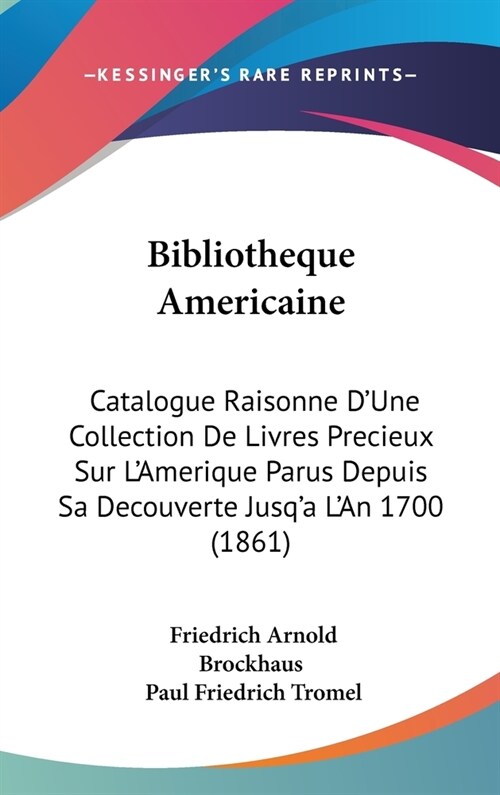 Bibliotheque Americaine: Catalogue Raisonne DUne Collection de Livres Precieux Sur LAmerique Parus Depuis Sa Decouverte Jusqa LAn 1700 (186 (Hardcover)