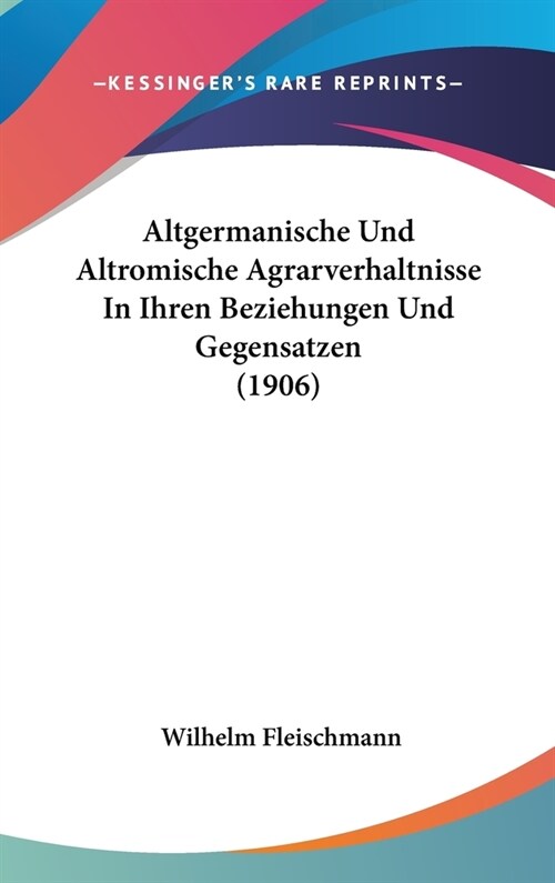 Altgermanische Und Altromische Agrarverhaltnisse in Ihren Beziehungen Und Gegensatzen (1906) (Hardcover)