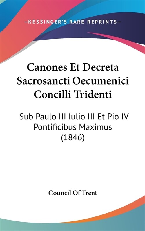 Canones Et Decreta Sacrosancti Oecumenici Concilli Tridenti: Sub Paulo III Iulio III Et Pio IV Pontificibus Maximus (1846) (Hardcover)