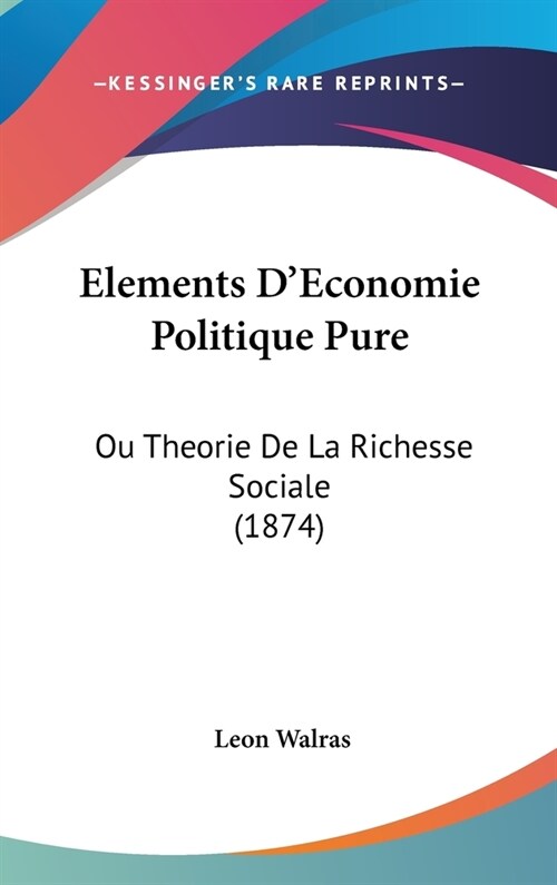 Elements DEconomie Politique Pure: Ou Theorie de La Richesse Sociale (1874) (Hardcover)