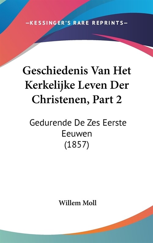 Geschiedenis Van Het Kerkelijke Leven Der Christenen, Part 2: Gedurende de Zes Eerste Eeuwen (1857) (Hardcover)