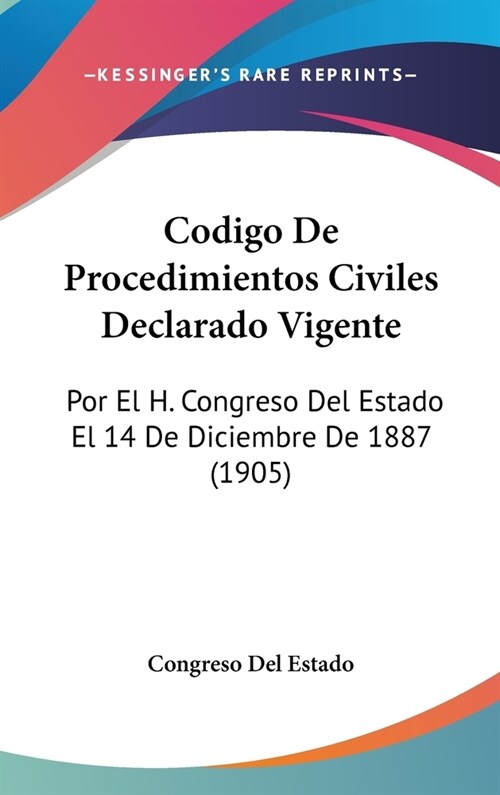 Codigo de Procedimientos Civiles Declarado Vigente: Por El H. Congreso del Estado El 14 de Diciembre de 1887 (1905) (Hardcover)