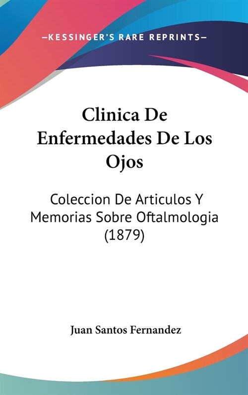 Clinica de Enfermedades de Los Ojos: Coleccion de Articulos y Memorias Sobre Oftalmologia (1879) (Hardcover)