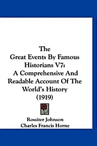 The Great Events by Famous Historians V7: A Comprehensive and Readable Account of the Worlds History (1919) (Hardcover)