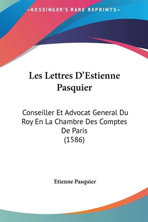 Les Lettres DEstienne Pasquier: Conseiller Et Advocat General Du Roy En La Chambre Des Comptes de Paris (1586) (Hardcover)