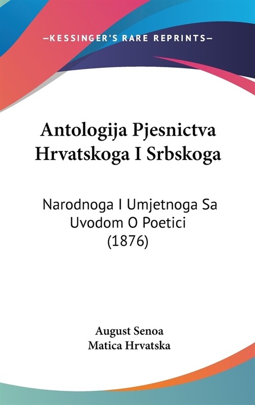 Antologija Pjesnictva Hrvatskoga I Srbskoga: Narodnoga I Umjetnoga Sa Uvodom O Poetici (1876) (Hardcover)