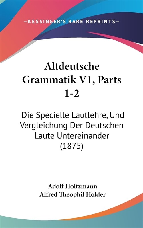 Altdeutsche Grammatik V1, Parts 1-2: Die Specielle Lautlehre, Und Vergleichung Der Deutschen Laute Untereinander (1875) (Hardcover)