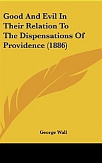 Good and Evil in Their Relation to the Dispensations of Providence (1886) (Hardcover)