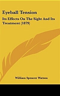 Eyeball Tension: Its Effects on the Sight and Its Treatment (1879) (Hardcover)