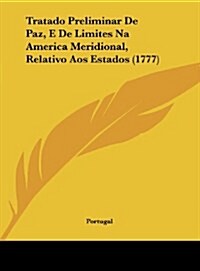 Tratado Preliminar de Paz, E de Limites Na America Meridional, Relativo Aos Estados (1777) (Hardcover)