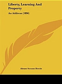 Liberty, Learning and Property: An Address (1896) (Hardcover)