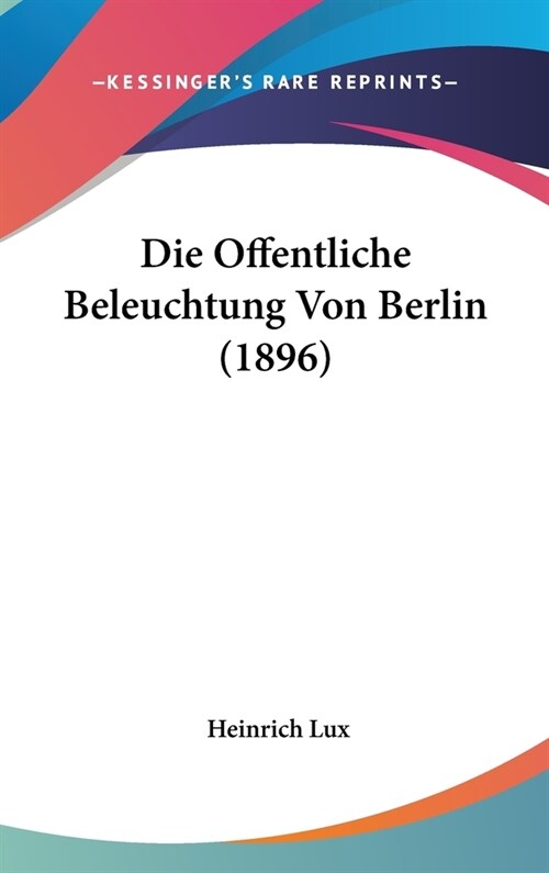 Die Offentliche Beleuchtung Von Berlin (1896) (Hardcover)