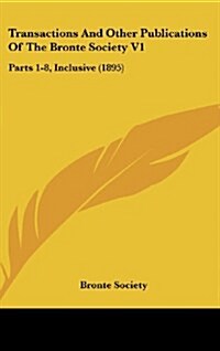 Transactions and Other Publications of the Bronte Society V1: Parts 1-8, Inclusive (1895) (Hardcover)